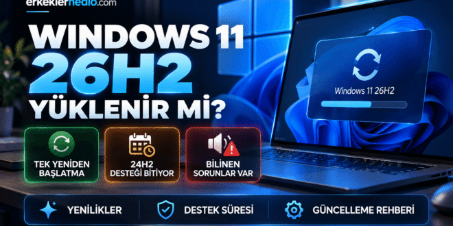 Windows 11 26H2 yüklenir mi yenilikleri destek süresi ve bilinen sorunlar